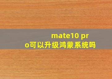 mate10 pro可以升级鸿蒙系统吗